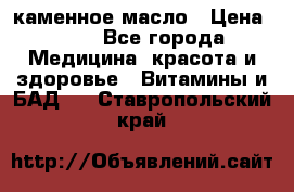 каменное масло › Цена ­ 20 - Все города Медицина, красота и здоровье » Витамины и БАД   . Ставропольский край